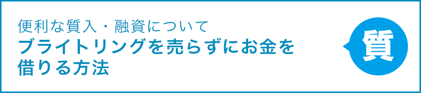 便利な質入・融資について ブライトリングを売らずにお金を借りる方法