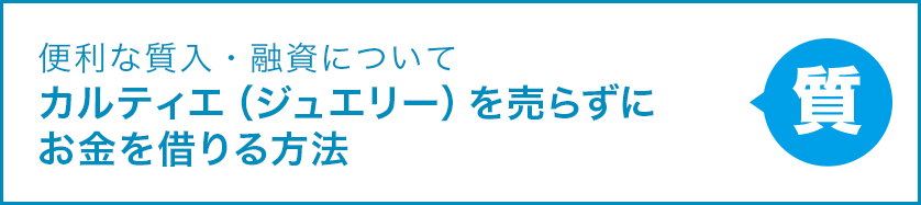 便利な質入・融資について カルティエ（ジュエリー）を売らずにお金を借りる方法