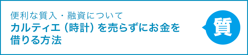 便利な質入・融資について カルティエを売らずにお金を借りる方法