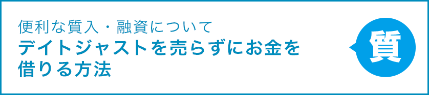 便利な質入・融資について デイトジャストを売らずにお金を借りる方法