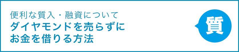 便利な質入・融資について ダイヤモンドを売らずにお金を借りる方法