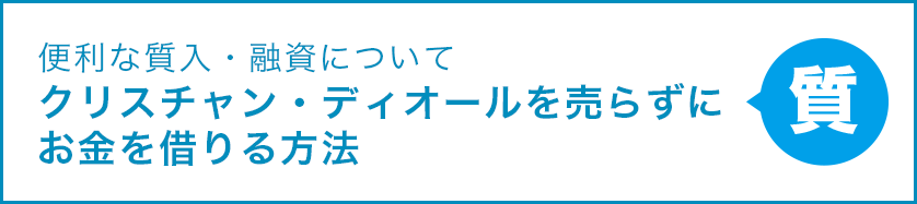 便利な質入・融資について クリスチャン・ディオールを売らずにお金を借りる方法