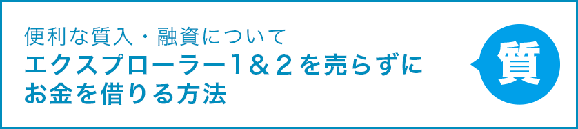 便利な質入・融資について エクスプローラー1＆2を売らずにお金を借りる方法