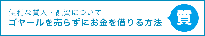 便利な質入・融資について ゴヤールを売らずにお金を借りる方法