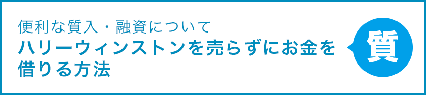 便利な質入・融資について ハリーウィンストンを売らずにお金を借りる方法