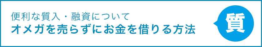 便利な質入・融資について オメガを売らずにお金を借りる方法