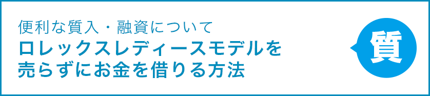 便利な質入・融資について ロレックスレディースモデルを売らずにお金を借りる方法