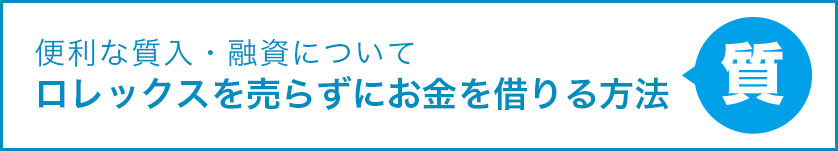 便利な質入・融資について ロレックスを売らずにお金を借りる方法