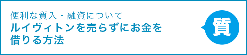 便利な質入・融資について ルイヴィトンを売らずにお金を借りる方法