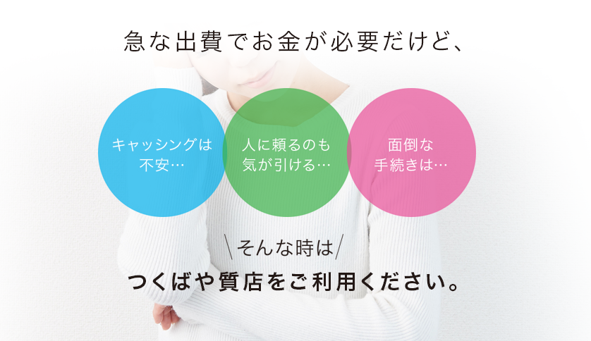 急な出費でお金が必要…そんな時はつくばや質店をご利用ください。